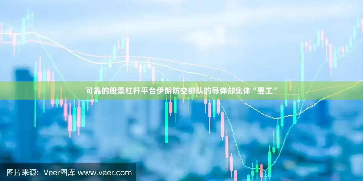 可靠的股票杠杆平台伊朗防空部队的导弹却集体“罢工”