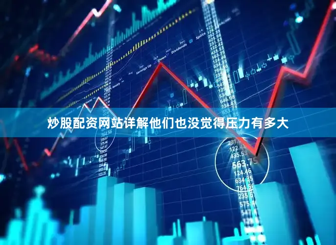 炒股配资网站详解他们也没觉得压力有多大