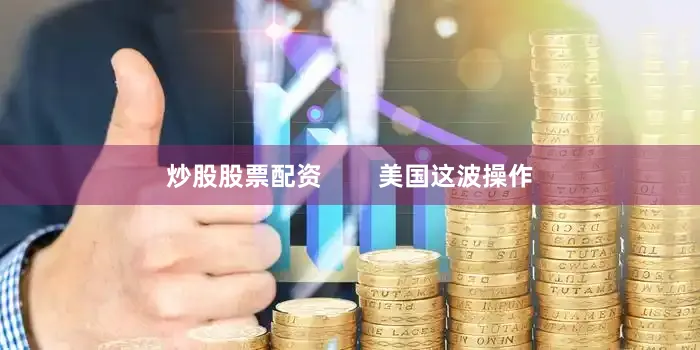 炒股股票配资        美国这波操作