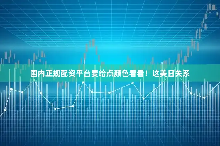 国内正规配资平台要给点颜色看看！这美日关系
