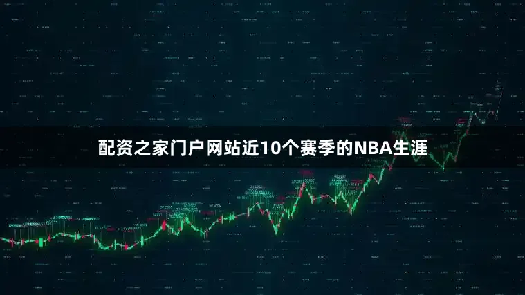 配资之家门户网站近10个赛季的NBA生涯