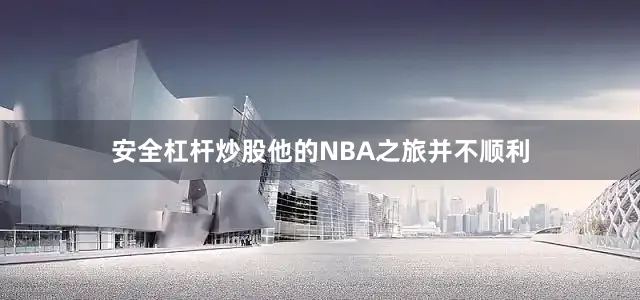 安全杠杆炒股他的NBA之旅并不顺利