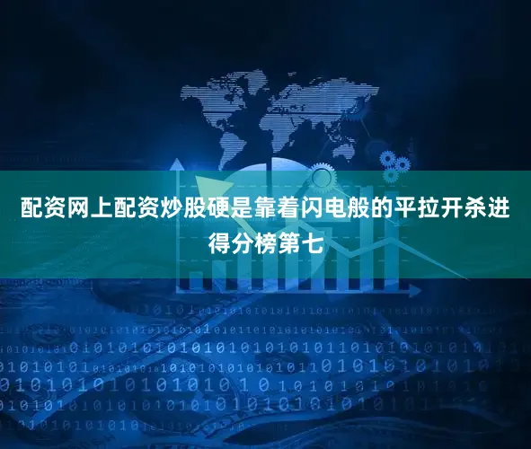 配资网上配资炒股硬是靠着闪电般的平拉开杀进得分榜第七