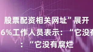 股票配资相关网址”展开剩余66%工作人员表示：“它没有腐烂