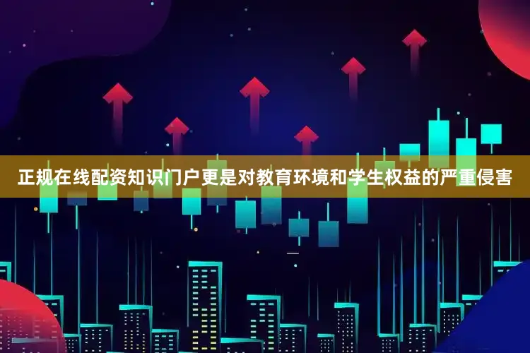 正规在线配资知识门户更是对教育环境和学生权益的严重侵害