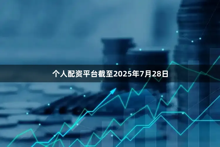 个人配资平台截至2025年7月28日