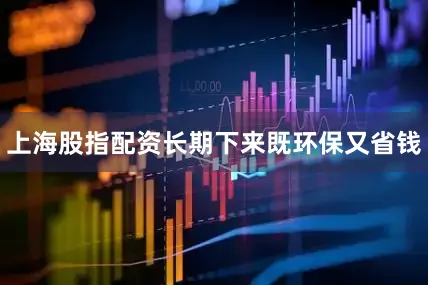 上海股指配资长期下来既环保又省钱