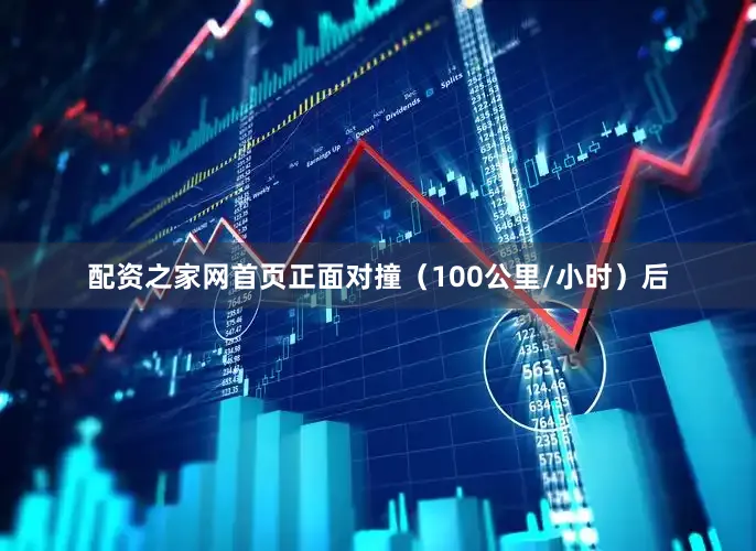 配资之家网首页正面对撞（100公里/小时）后