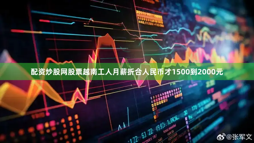 配资炒股网股票越南工人月薪折合人民币才1500到2000元