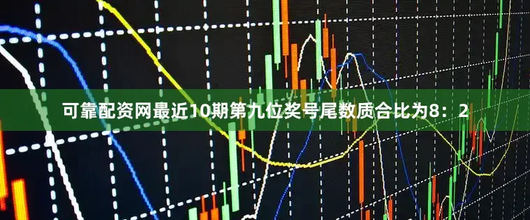 可靠配资网最近10期第九位奖号尾数质合比为8：2